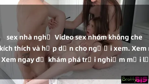 sex nhà nghỉ Video sex nhóm không che mới nhất cực kỳ kích thích và hấp dẫn cho người xem. Xem ngay để khám phá trải nghiệm mới lạ và đầy bất ngờ!