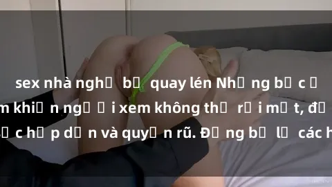 sex nhà nghỉ bị quay lén Những bức ảnh sexy tá gợi cảm khiến người xem không thể rời mắt, đầy sức hấp dẫn và quyến rũ. Đừng bỏ lỡ các hình ảnh nóng bỏng này!