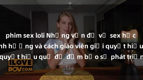 phim sex loli Những vấn đề về sex học sinh: Các yếu tố ảnh hưởng và cách giáo viên giải quyết hiệu quả để đảm bảo sự phát triển toàn diện.