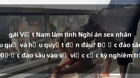 gái Việt Nam làm tình Nghi án sex nhân viên nhà hàng: Hậu quả và hậu quyết đến đâu? Được đào sâu vào vụ việc cực kỳ nghiêm trọng này.
