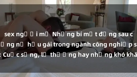 sex người mỹ Những bí mật đằng sau cuộc sống của những nữ hầu gái trong ngành công nghiệp sex: Cuộc sống, lẽ thường hay những khó khăn mà họ phải đối mặt.