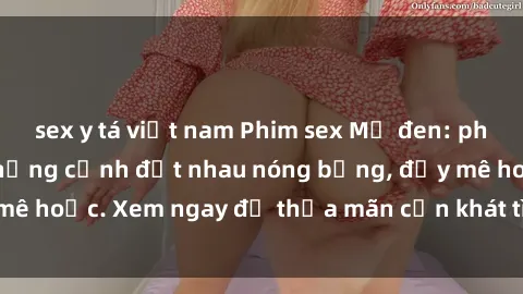 sex y tá việt nam Phim sex Mỹ đen: phút mãnh liệt với những cảnh địt nhau nóng bỏng, đầy mê hoặc. Xem ngay để thỏa mãn cơn khát tình dục của bạn!