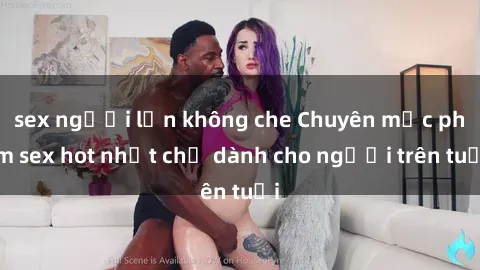 sex người lớn không che Chuyên mục phim sex hot nhất chỉ dành cho người trên tuổi
