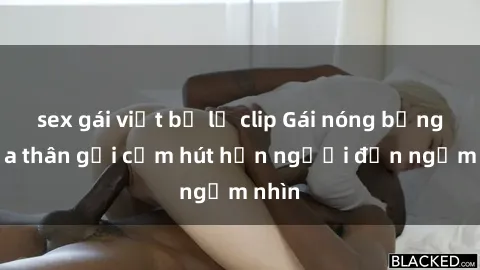 sex gái việt bị lộ clip Gái nóng bỏng khỏa thân gợi cảm hút hồn người đến ngắm nhìn