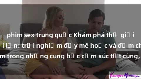 phim sex trung quốc Khám phá thế giới mới với sex người lớn: trải nghiệm đầy mê hoặc và đắm chìm trong những cung bậc cảm xúc tột cùng, hứng khởi và cuốn hút.