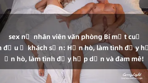 sex nữ nhân viên văn phòng Bí mật cuộc hẹn gái Việt lần đầu ở khách sạn: Hẹn hò, làm tình đầy hấp dẫn và đam mê!