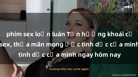 phim sex loạn luân Tận hưởng khoái cảm với gái xinh sex, thỏa mãn mong ước tình dục của mình ngay hôm nay