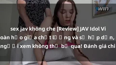 sex jav không che [Review] JAV Idol Vietsub: Sự kết hợp hoàn hảo giữa chất lượng và sự hấp dẫn, người xem không thể bỏ qua! Đánh giá chi tiết về ứng dụng này!