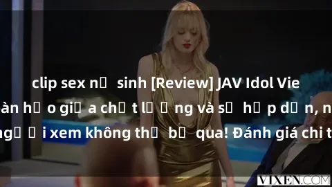 clip sex nữ sinh [Review] JAV Idol Vietsub: Sự kết hợp hoàn hảo giữa chất lượng và sự hấp dẫn, người xem không thể bỏ qua! Đánh giá chi tiết về ứng dụng này!