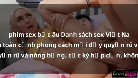 phim sex bắc âu Danh sách sex Việt Nam không che - Ảnh toàn cảnh phong cách mới đầy quyến rũ và nóng bỏng, cực kỳ hấp dẫn, không thể bỏ qua!