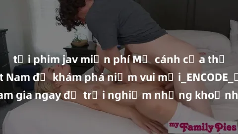tải phim jav miễn phí Mở cánh cửa thế giới sex MILF Việt Nam để khám phá niềm vui mới_ENCODE_. Hãy tham gia ngay để trải nghiệm những khoảnh khắc đầy kích thích và đam mê.