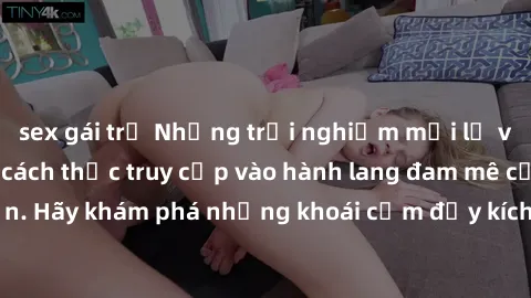 sex gái trẻ Những trải nghiệm mới lạ với sex tập thể và cách thức truy cập vào hành lang đam mê của bạn. Hãy khám phá những khoái cảm đầy kích thích với tập thể hấp dẫn!
