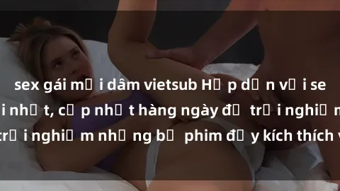 sex gái mại dâm vietsub Hấp dẫn với sex hentai vietsub mới nhất, cập nhật hàng ngày để trải nghiệm những bộ phim đầy kích thích và hấp dẫn.