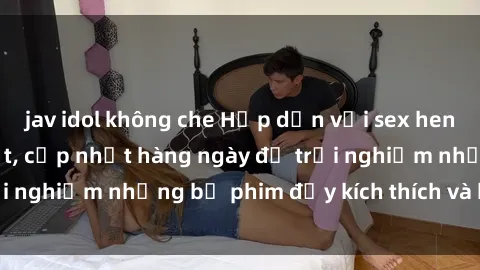 jav idol không che Hấp dẫn với sex hentai vietsub mới nhất, cập nhật hàng ngày để trải nghiệm những bộ phim đầy kích thích và hấp dẫn.